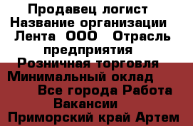 Продавец-логист › Название организации ­ Лента, ООО › Отрасль предприятия ­ Розничная торговля › Минимальный оклад ­ 17 940 - Все города Работа » Вакансии   . Приморский край,Артем г.